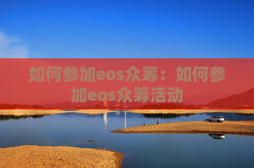 如何参加eos众筹：如何参加eos众筹活动