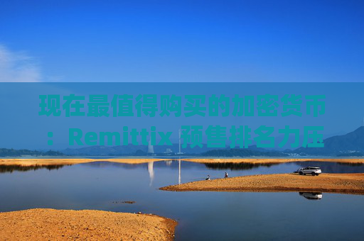 现在最值得购买的加密货币:Remittix 预售排名力压 Digitap 和 BlockchainFX,位居榜首