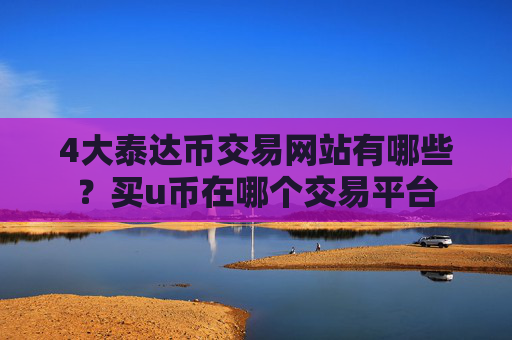 4大泰达币交易网站有哪些?买u币在哪个交易平台