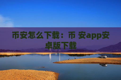 币安怎么下载:币 安app安卓版下载
