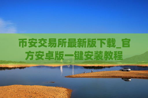 币安交易所最新版下载_官方安卓版一键安装教程