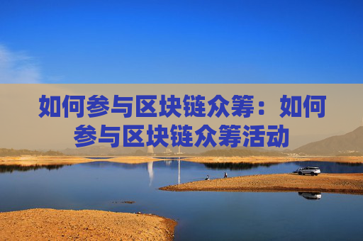 如何参与区块链众筹：如何参与区块链众筹活动