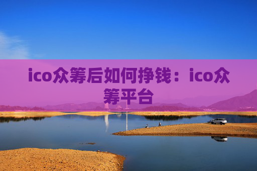 ico众筹后如何挣钱:ico众筹平台