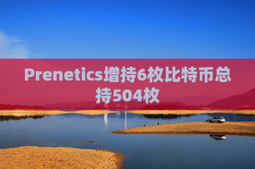 Prenetics增持6枚比特币总持504枚