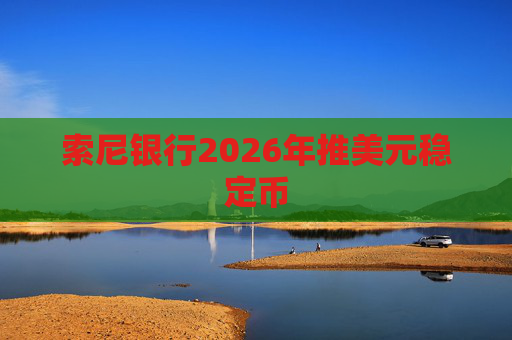 索尼银行2026年推美元稳定币