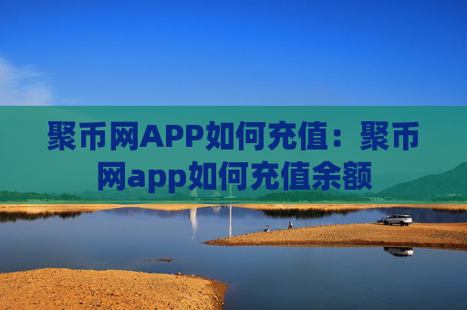 聚币网APP如何充值:聚币网app如何充值余额