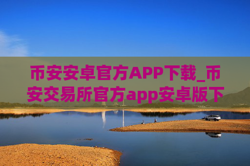币安安卓官方APP下载_币安交易所官方app安卓版下载入口