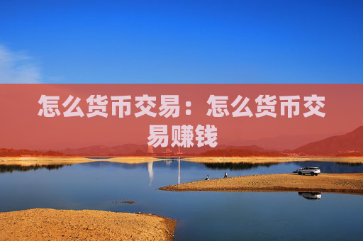 怎么货币交易:怎么货币交易赚钱