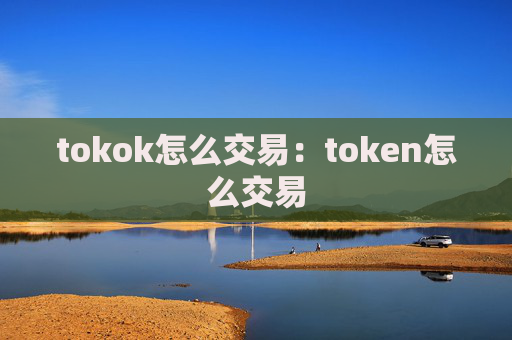 tokok怎么交易:token怎么交易