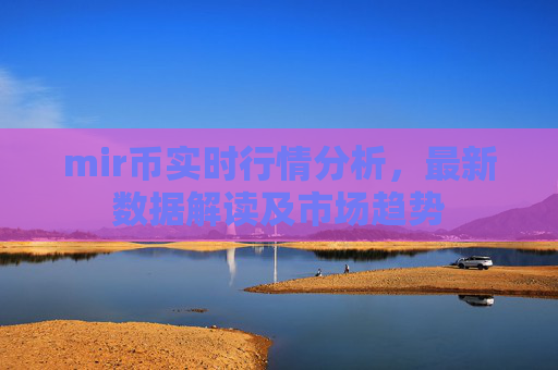 mir币实时行情分析,最新数据解读及市场趋势