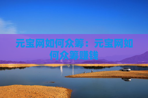 元宝网如何众筹:元宝网如何众筹赚钱