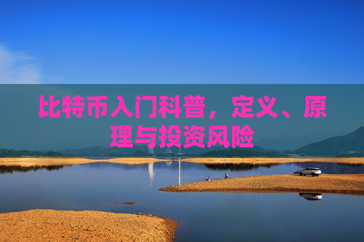 比特币入门科普,定义、原理与投资风险
