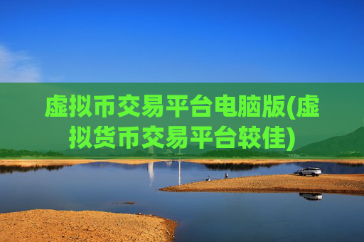 虚拟币交易平台电脑版(虚拟货币交易平台较佳)