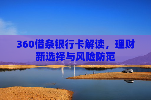 360借条银行卡解读,理财新选择与风险防范
