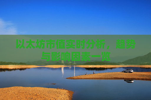以太坊市值实时分析，趋势与影响因素一览