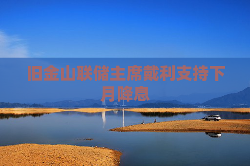 旧金山联储主席戴利支持下月降息