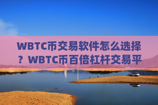 WBTC币交易软件怎么选择?WBTC币百倍杠杆交易平台app
