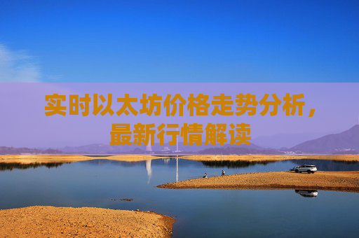 实时以太坊价格走势分析,最新行情解读