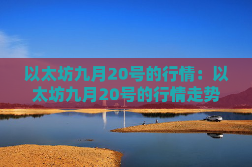 以太坊九月20号的行情:以太坊九月20号的行情走势