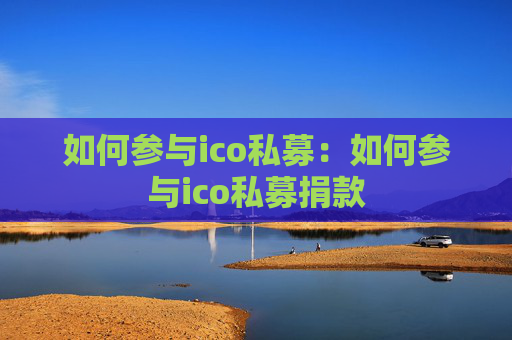 如何参与ico私募:如何参与ico私募捐款