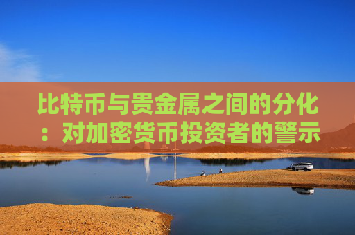 比特币与贵金属之间的分化：对加密货币投资者的警示信号？