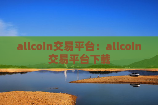 allcoin交易平台：allcoin交易平台下载