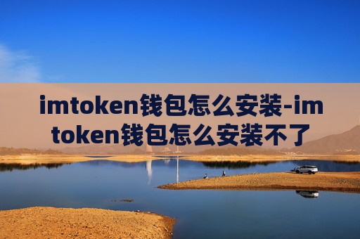 imtoken钱包怎么安装-imtoken钱包怎么安装不了