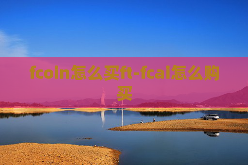 fcoin怎么买ft-fcai怎么购买