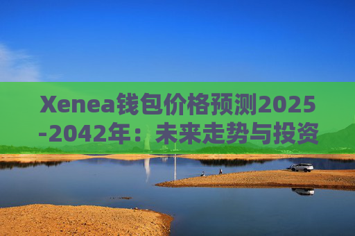 Xenea钱包价格预测2025-2042年:未来走势与投资前景分析