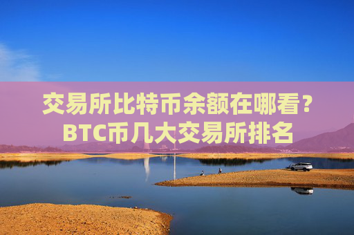 交易所比特币余额在哪看?BTC币几大交易所排名