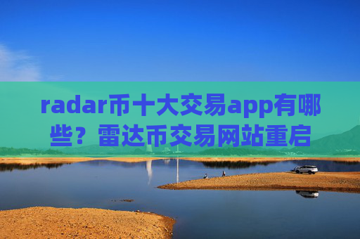 radar币十大交易app有哪些？雷达币交易网站重启