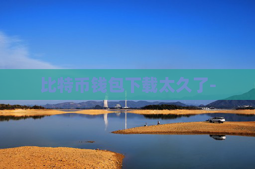 比特币钱包下载太久了-