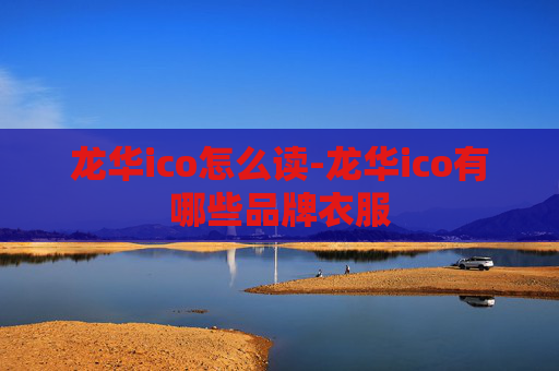 龙华ico怎么读-龙华ico有哪些品牌衣服