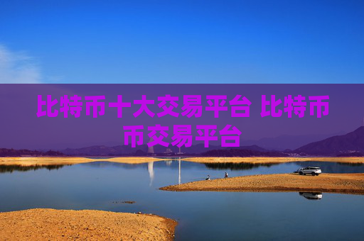 比特币十大交易平台 比特币币交易平台
