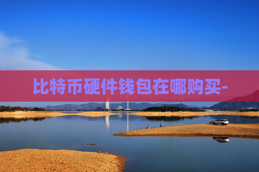 比特币硬件钱包在哪购买-