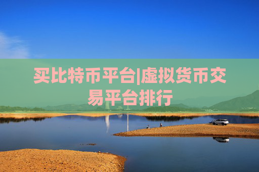 买比特币平台|虚拟货币交易平台排行