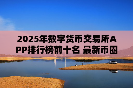 2025年数字货币交易所APP排行榜前十名 最新币圈交易平台推荐