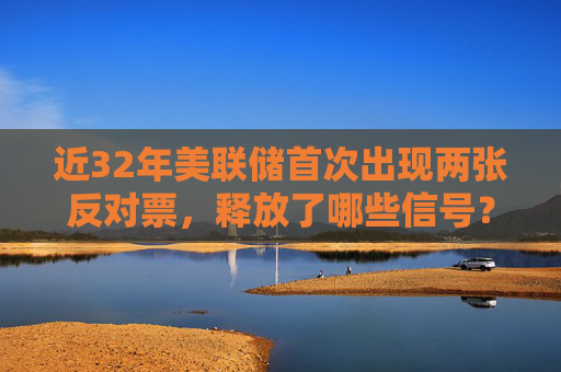 近32年美联储首次出现两张反对票,释放了哪些信号?