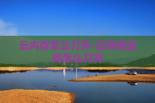 云内存怎么打开-云存储空间怎么打开