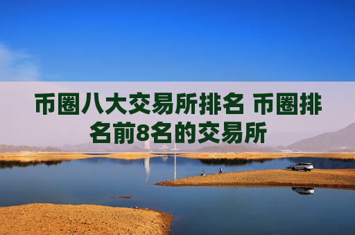 币圈八大交易所排名 币圈排名前8名的交易所