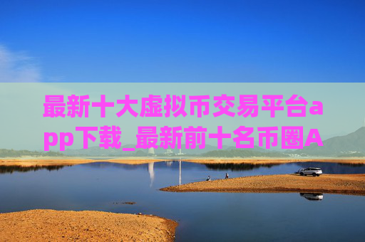 最新十大虚拟币交易平台app下载_最新前十名币圈APP排名
