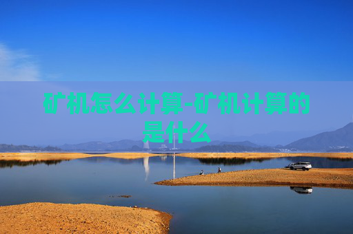 矿机怎么计算-矿机计算的是什么