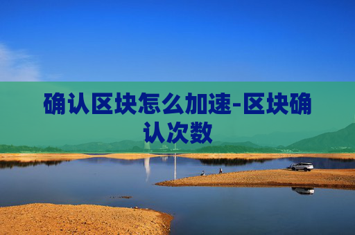 确认区块怎么加速-区块确认次数