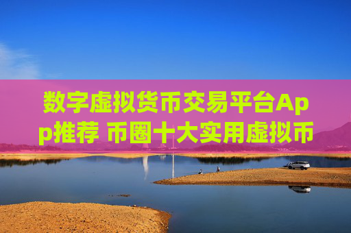 数字虚拟货币交易平台App推荐 币圈十大实用虚拟币交易软件