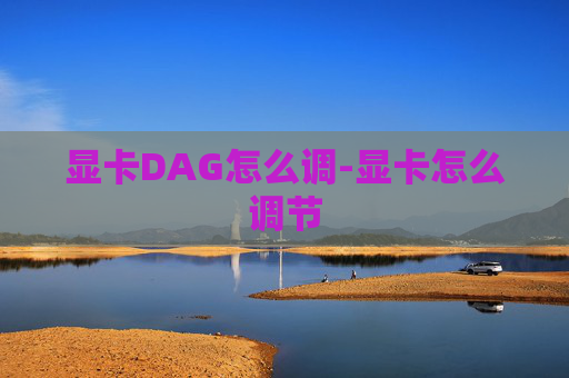 显卡DAG怎么调-显卡怎么调节