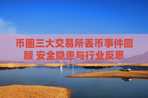 币圈三大交易所丢币事件回顾 安全隐患与行业反思
