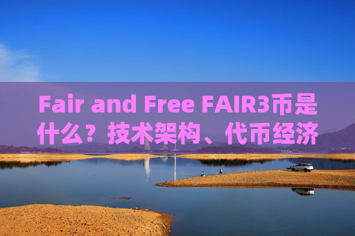 Fair and Free FAIR3币是什么?技术架构、代币经济与生态布局深度解析