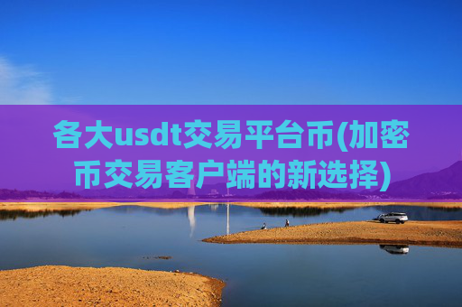 各大usdt交易平台币(加密币交易客户端的新选择)