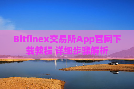 Bitfinex交易所App官网下载教程 详细步骤解析