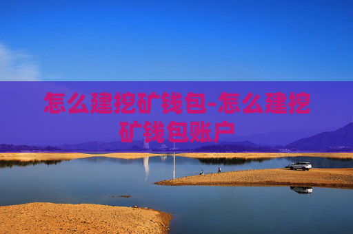 怎么建挖矿钱包-怎么建挖矿钱包账户